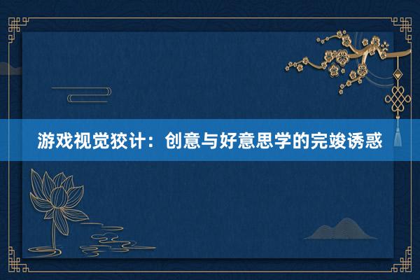 游戏视觉狡计：创意与好意思学的完竣诱惑