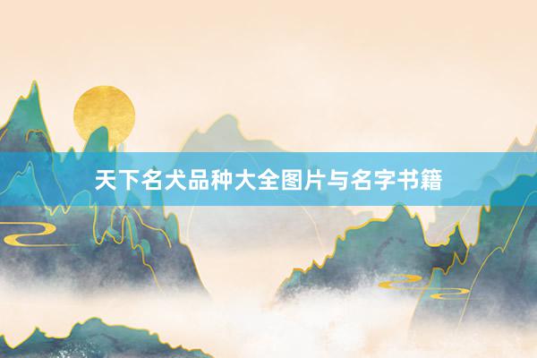 天下名犬品种大全图片与名字书籍
