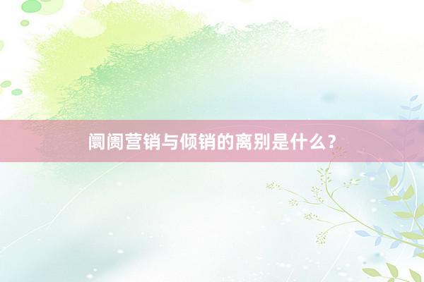 阛阓营销与倾销的离别是什么？