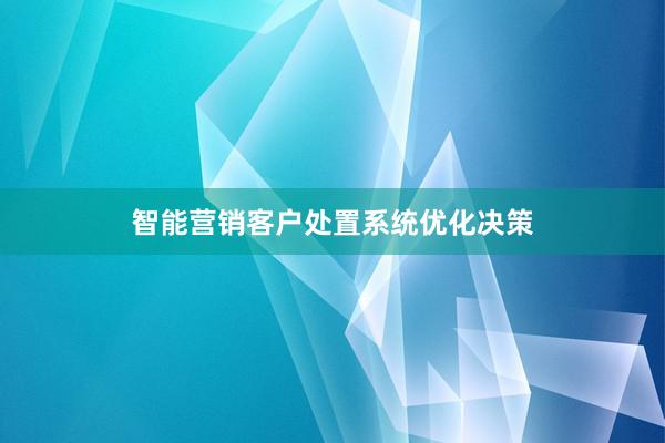 智能营销客户处置系统优化决策